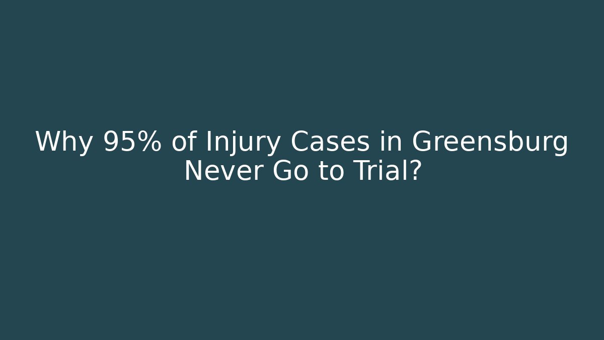 Why 95% of Injury Cases in Greensburg Never Go to Trial?