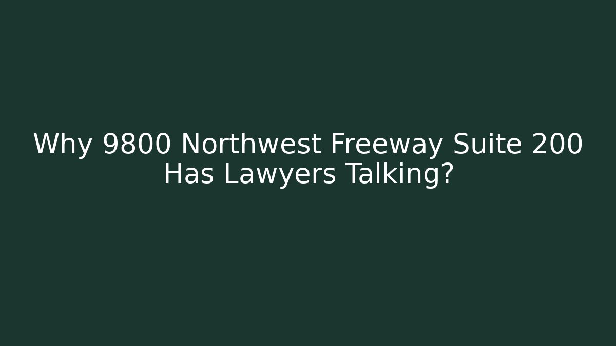 Why 9800 Northwest Freeway Suite 200 Has Lawyers Talking?