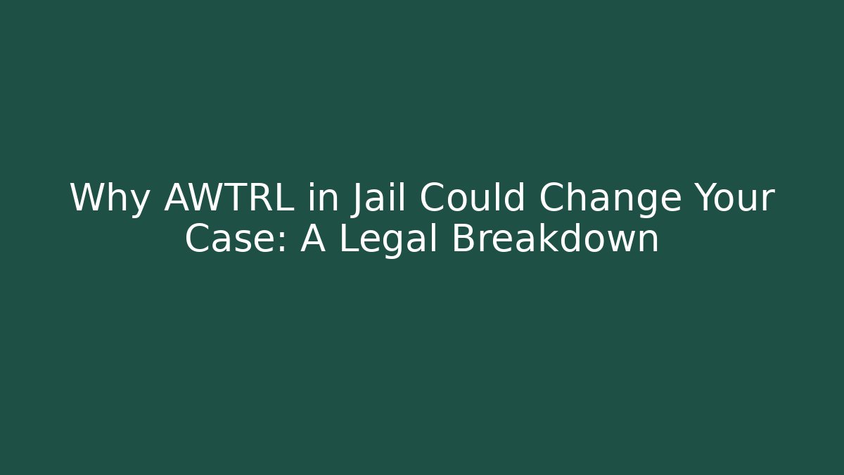 Why AWTRL in Jail Could Change Your Case: A Legal Breakdown