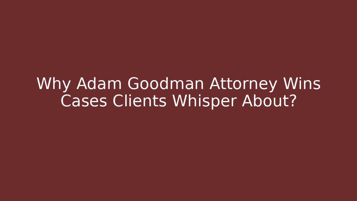 Why Adam Goodman Attorney Wins Cases Clients Whisper About?