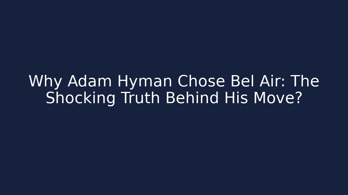Why Adam Hyman Chose Bel Air: The Shocking Truth Behind His Move?