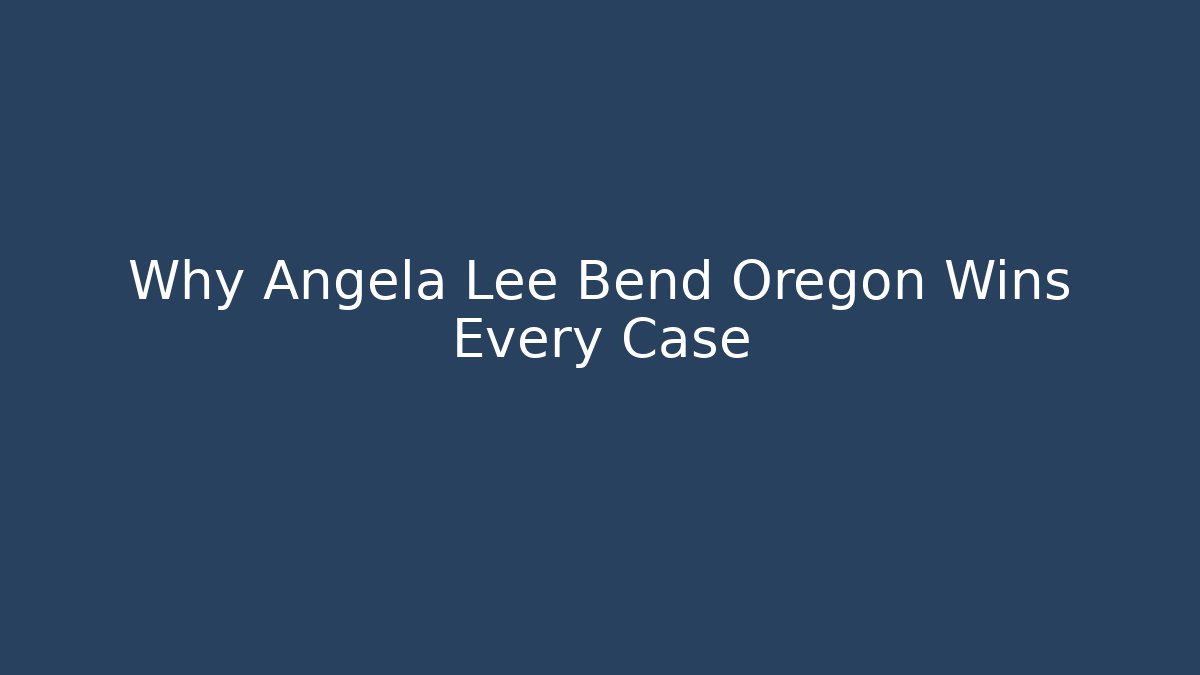 Why Angela Lee Bend Oregon Wins Every Case