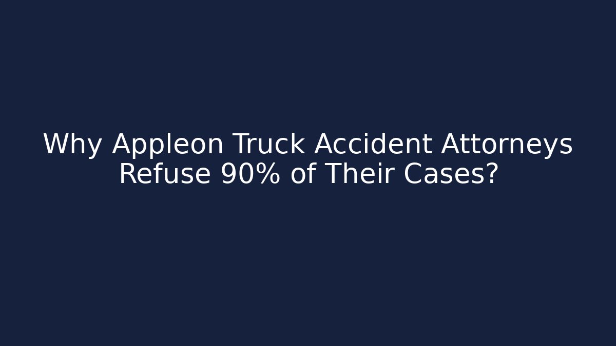 Why Appleon Truck Accident Attorneys Refuse 90% of Their Cases?