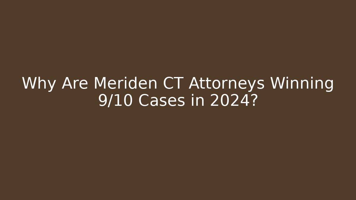 Why Are Meriden CT Attorneys Winning 9/10 Cases in 2024?