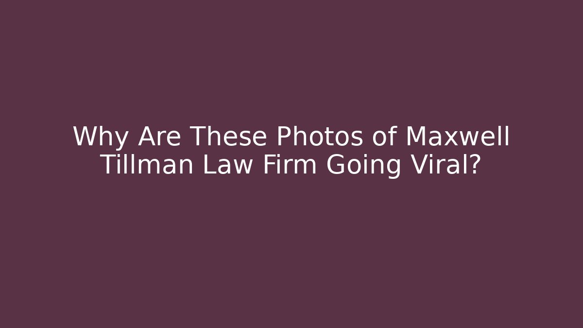 Why Are These Photos of Maxwell Tillman Law Firm Going Viral?