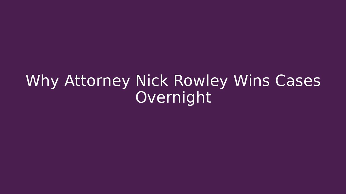Why Attorney Nick Rowley Wins Cases Overnight