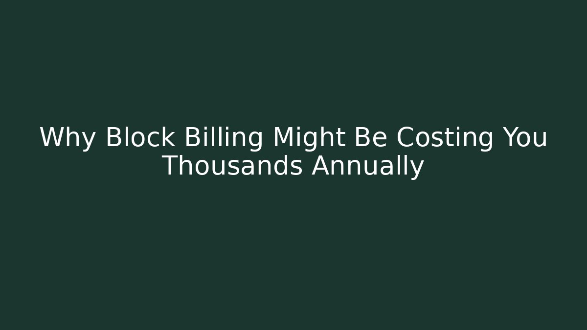 Why Block Billing Might Be Costing You Thousands Annually