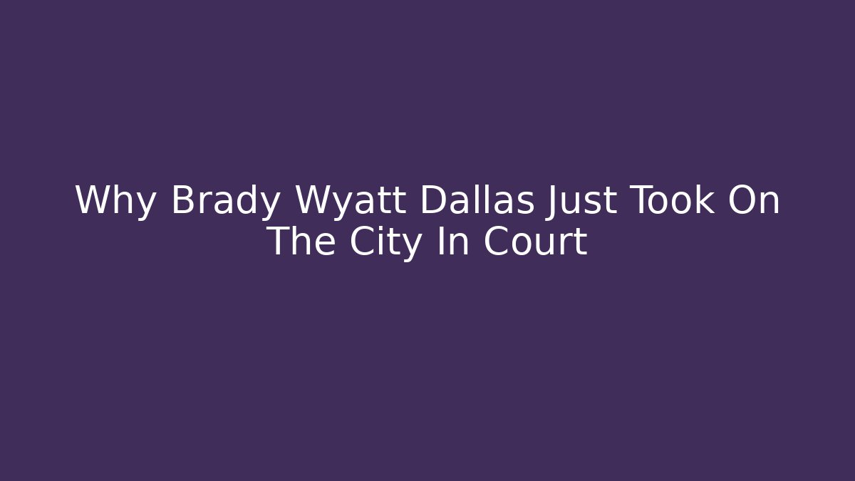 Why Brady Wyatt Dallas Just Took On The City In Court