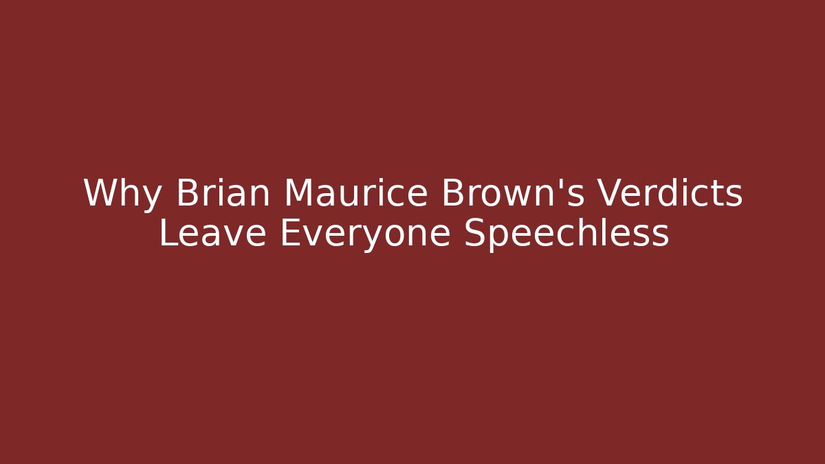 Why Brian Maurice Brown’s Verdicts Leave Everyone Speechless