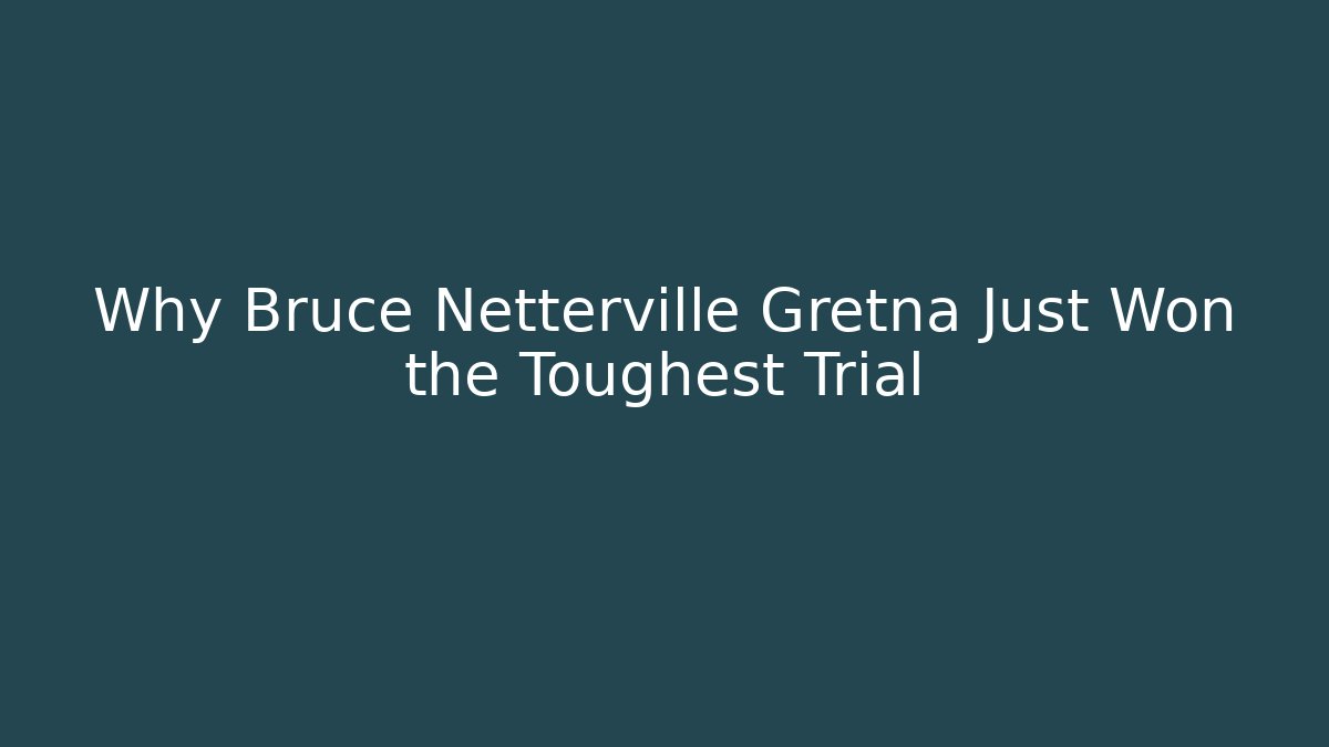 Why Bruce Netterville Gretna Just Won the Toughest Trial