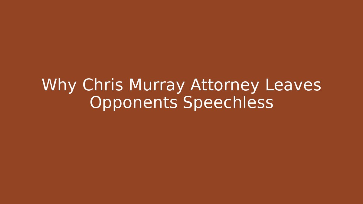 Why Chris Murray Attorney Leaves Opponents Speechless