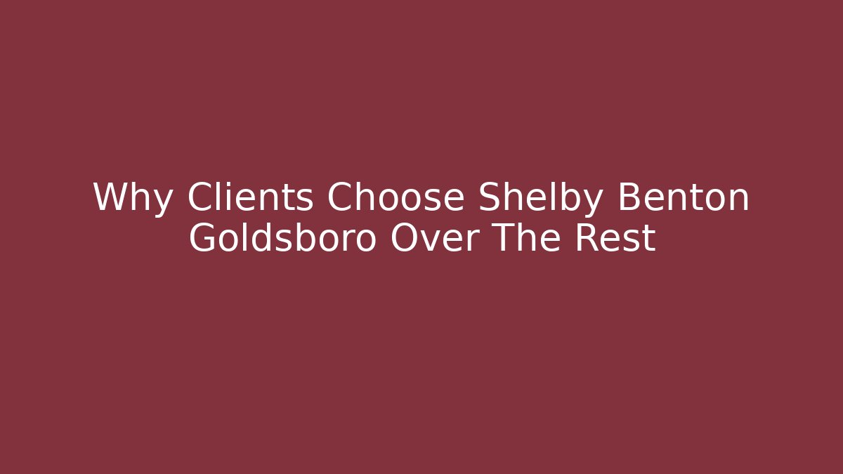 Why Clients Choose Shelby Benton Goldsboro Over The Rest