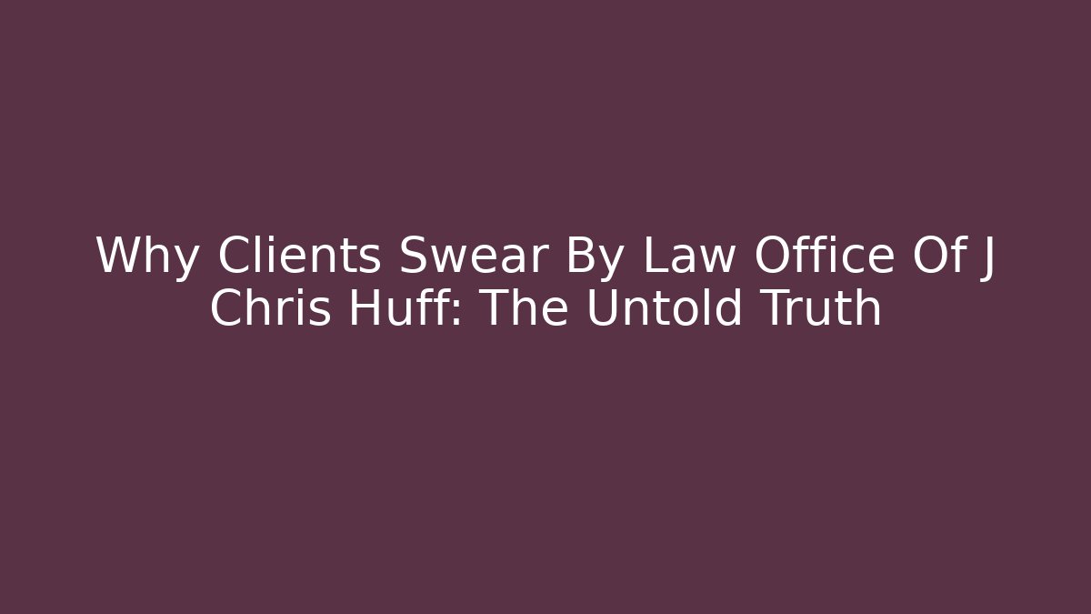 Why Clients Swear By Law Office Of J Chris Huff: The Untold Truth