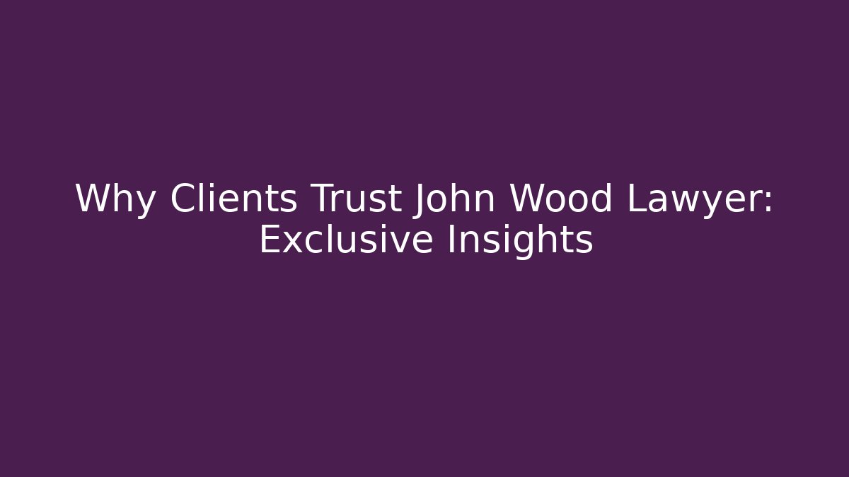 Why Clients Trust John Wood Lawyer: Exclusive Insights
