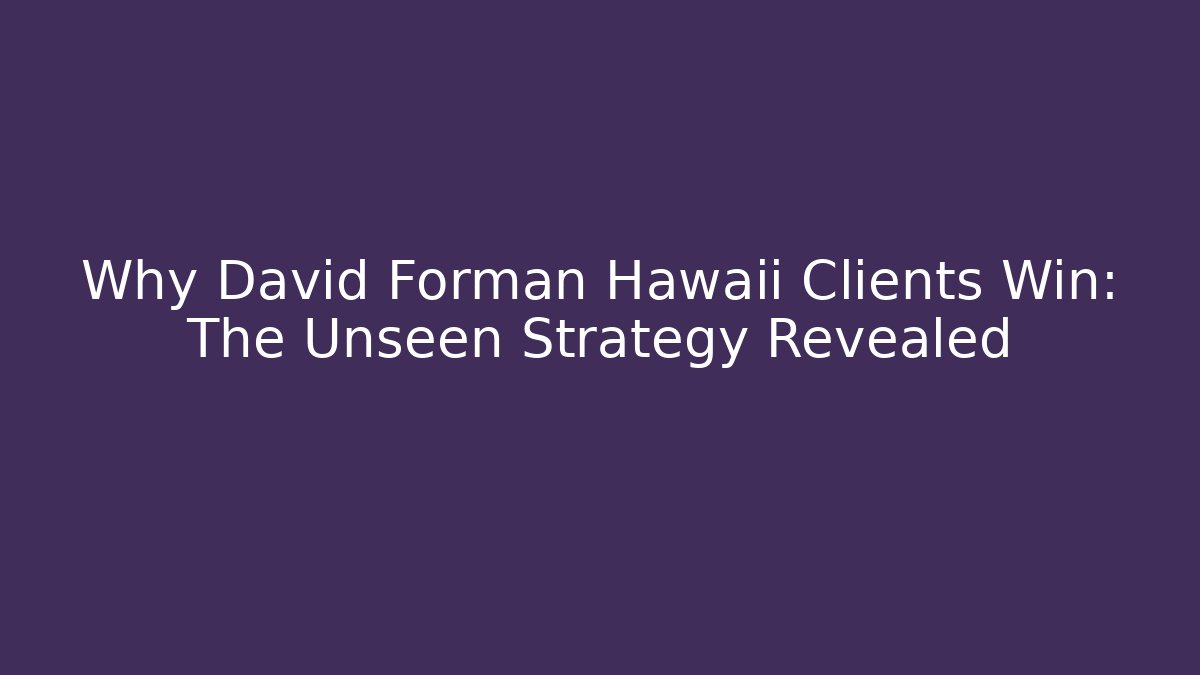 Why David Forman Hawaii Clients Win: The Unseen Strategy Revealed