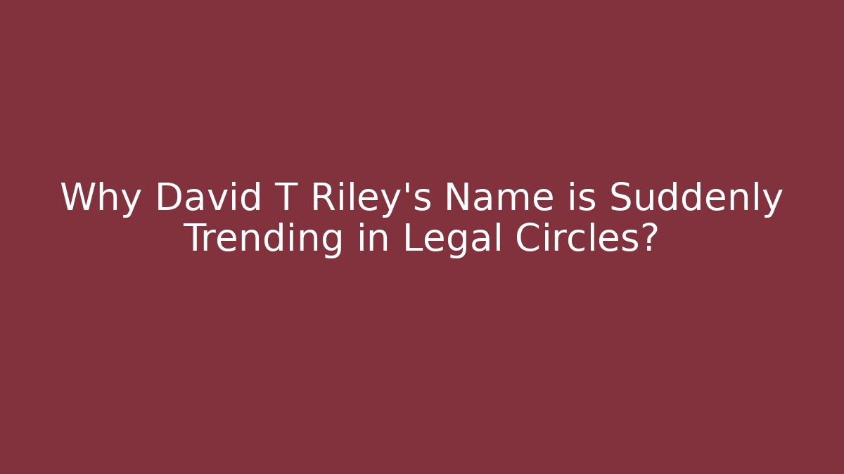 Why David T Riley's Name is Suddenly Trending in Legal Circles?