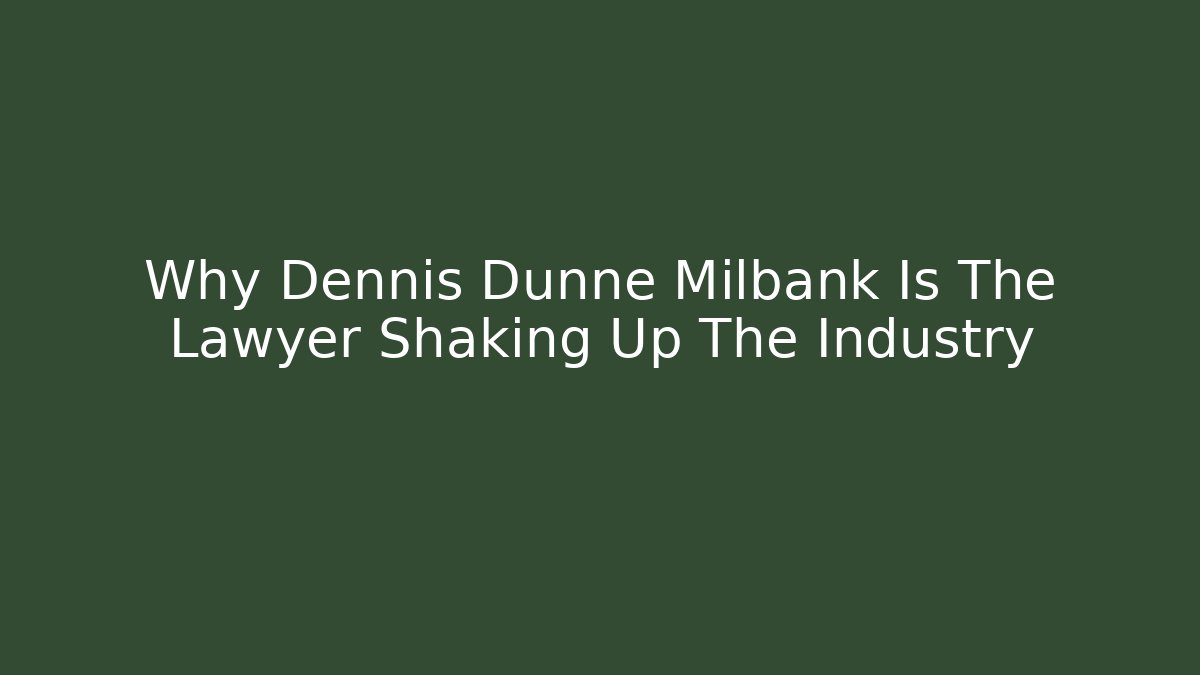 Why Dennis Dunne Milbank Is The Lawyer Shaking Up The Industry
