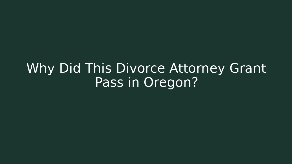 Why Did This Divorce Attorney Grant Pass in Oregon?