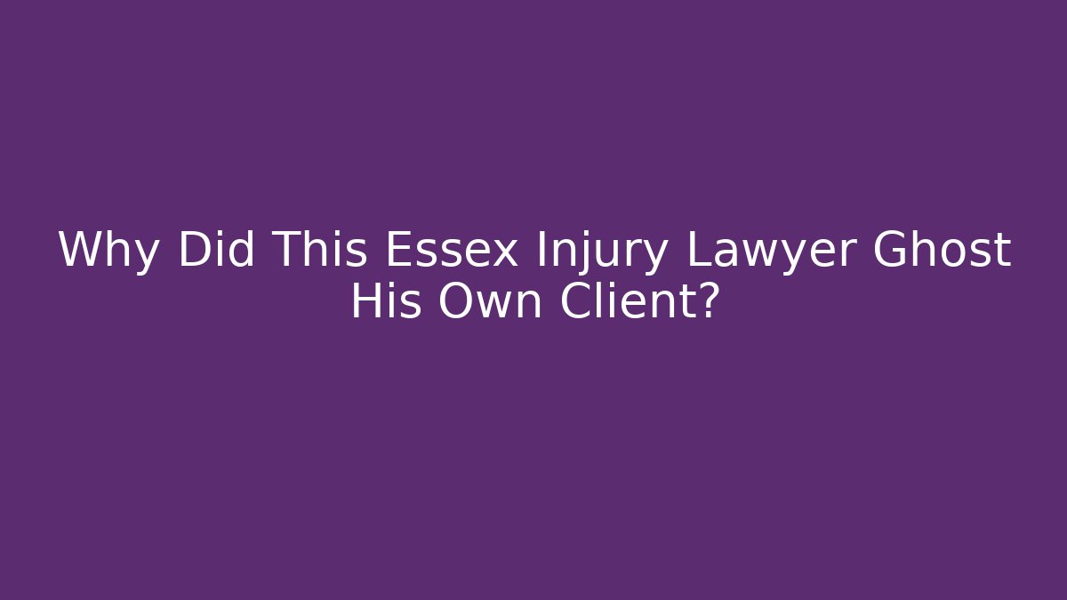 Why Did This Essex Injury Lawyer Ghost His Own Client?