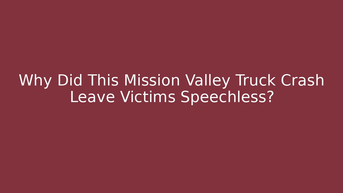 Why Did This Mission Valley Truck Crash Leave Victims Speechless?