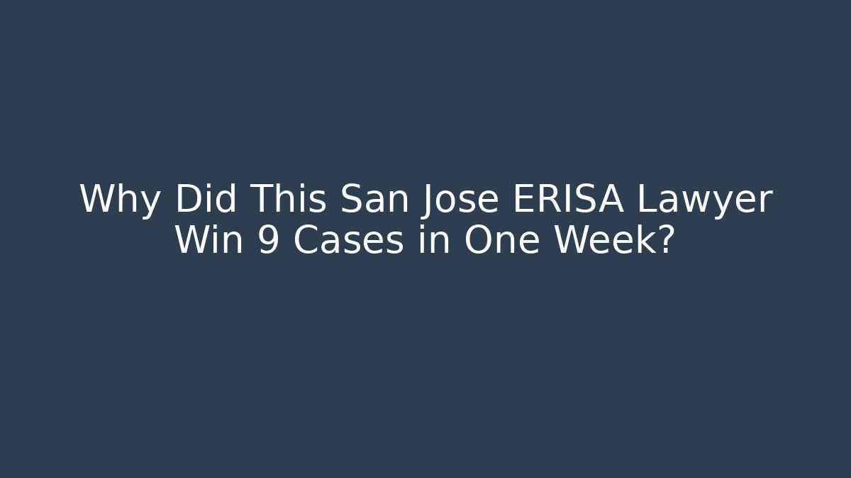 Why Did This San Jose ERISA Lawyer Win 9 Cases in One Week?