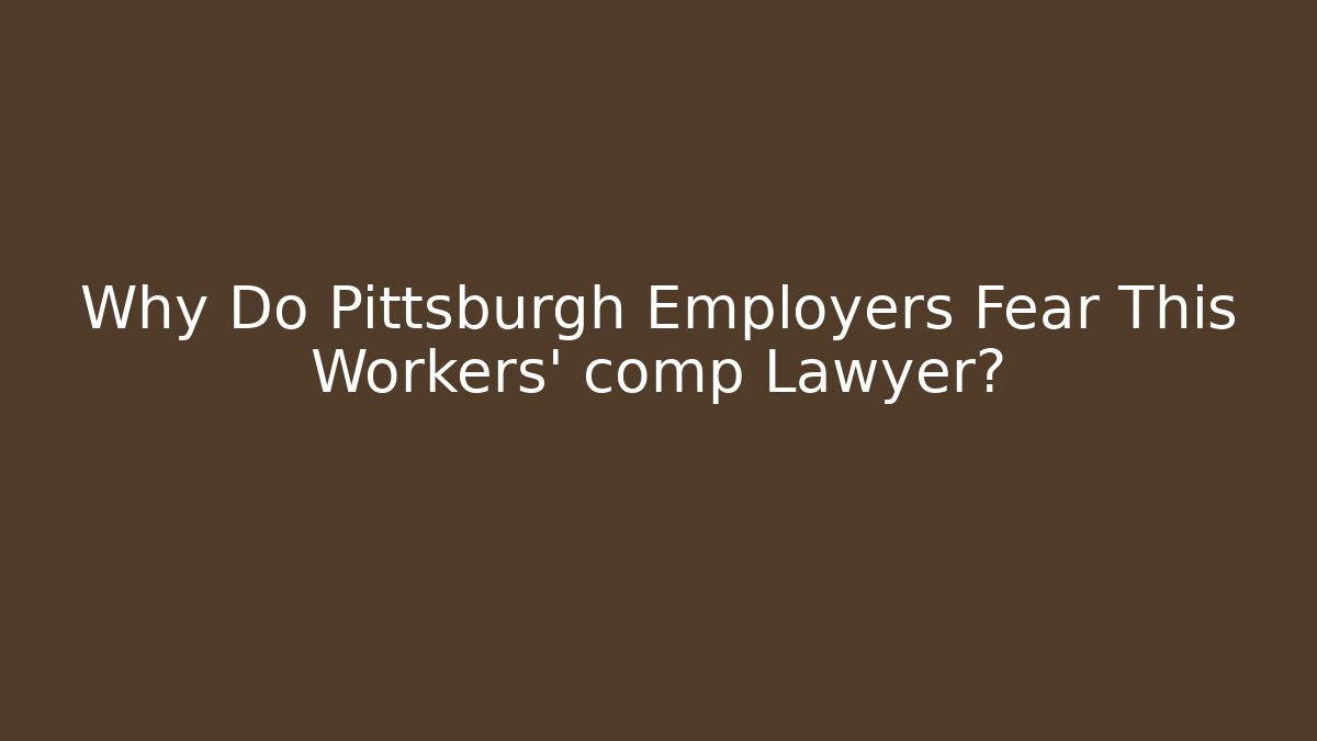 Why Do Pittsburgh Employers Fear This Workers' comp Lawyer?