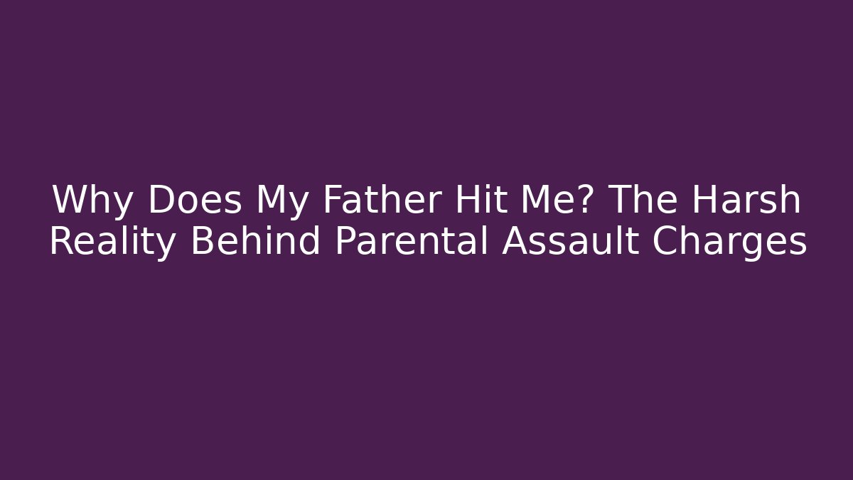 Why Does My Father Hit Me? The Harsh Reality Behind Parental Assault Charges - V Auction