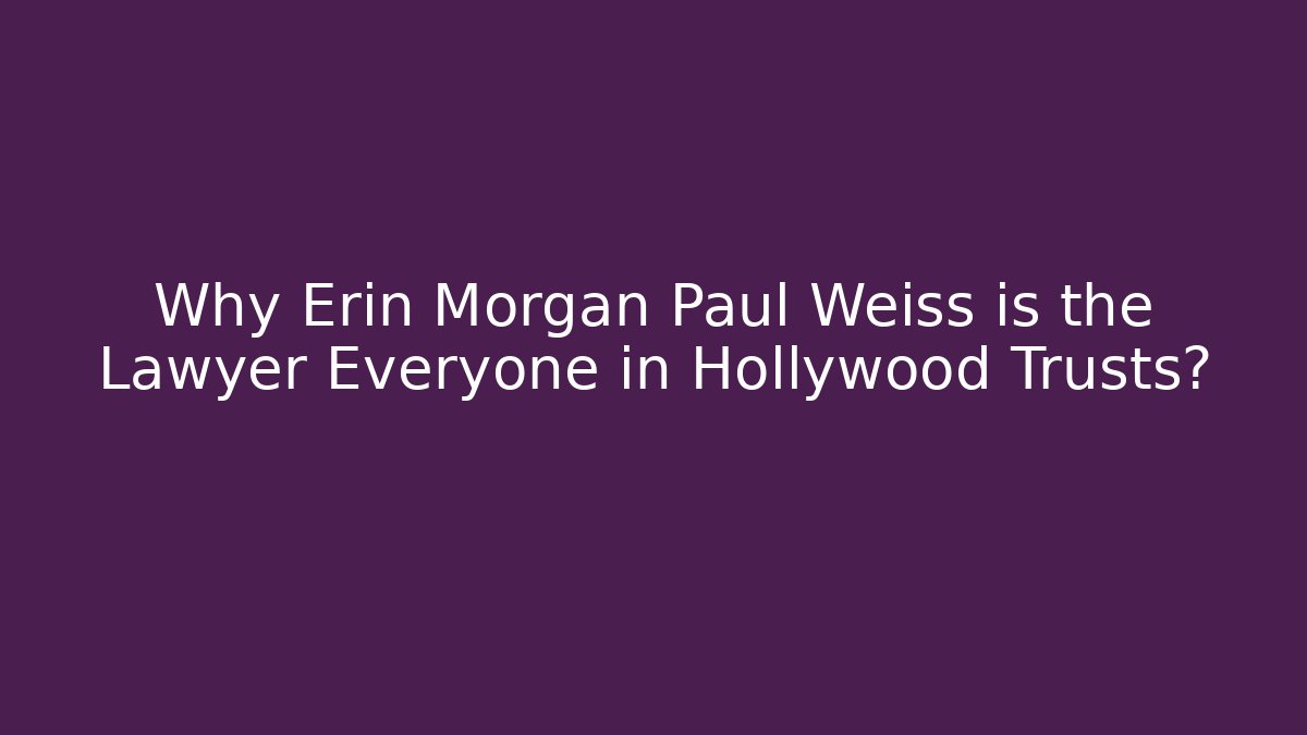 Why Erin Morgan Paul Weiss is the Lawyer Everyone in Hollywood Trusts?