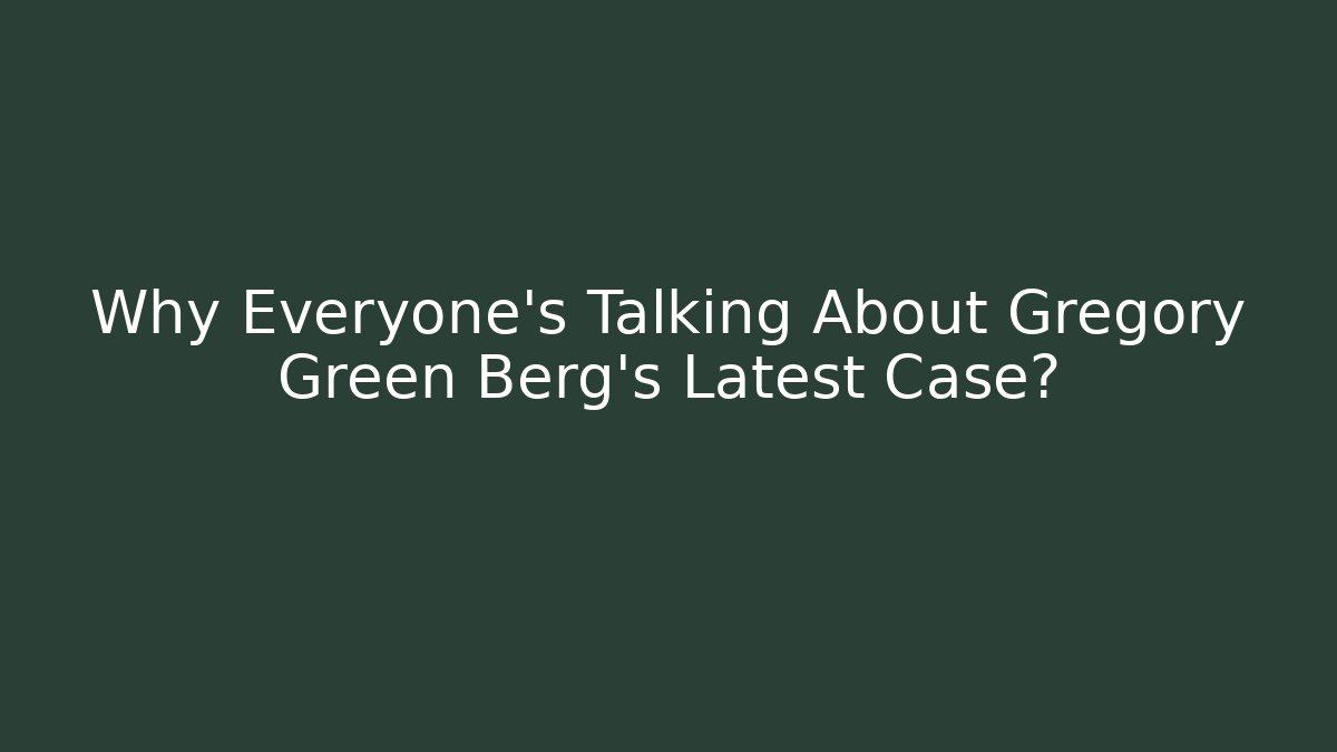Why Everyone's Talking About Gregory Green Berg's Latest Case?