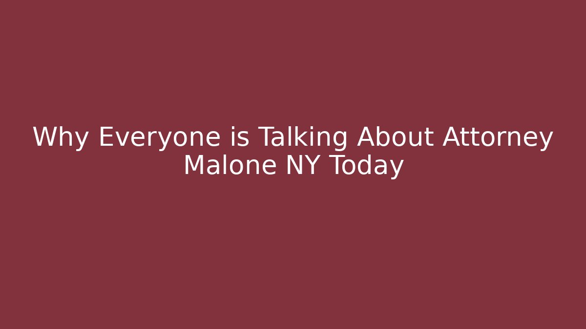 Why Everyone is Talking About Attorney Malone NY Today
