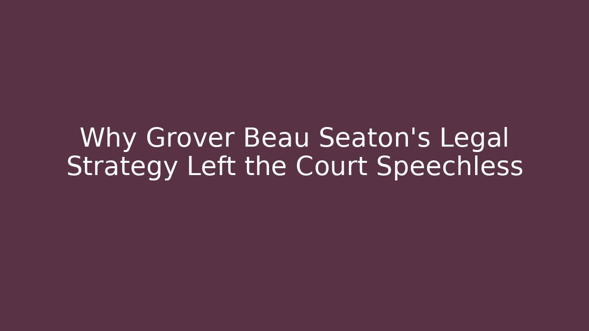 Why Grover Beau Seaton's Legal Strategy Left the Court Speechless