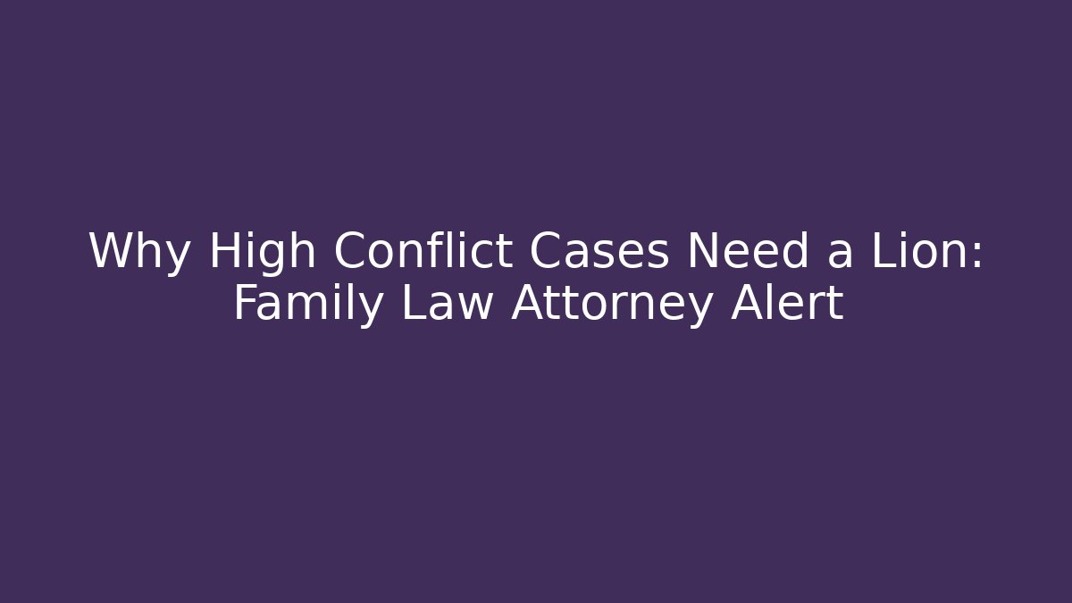 Why High Conflict Cases Need a Lion: Family Law Attorney Alert