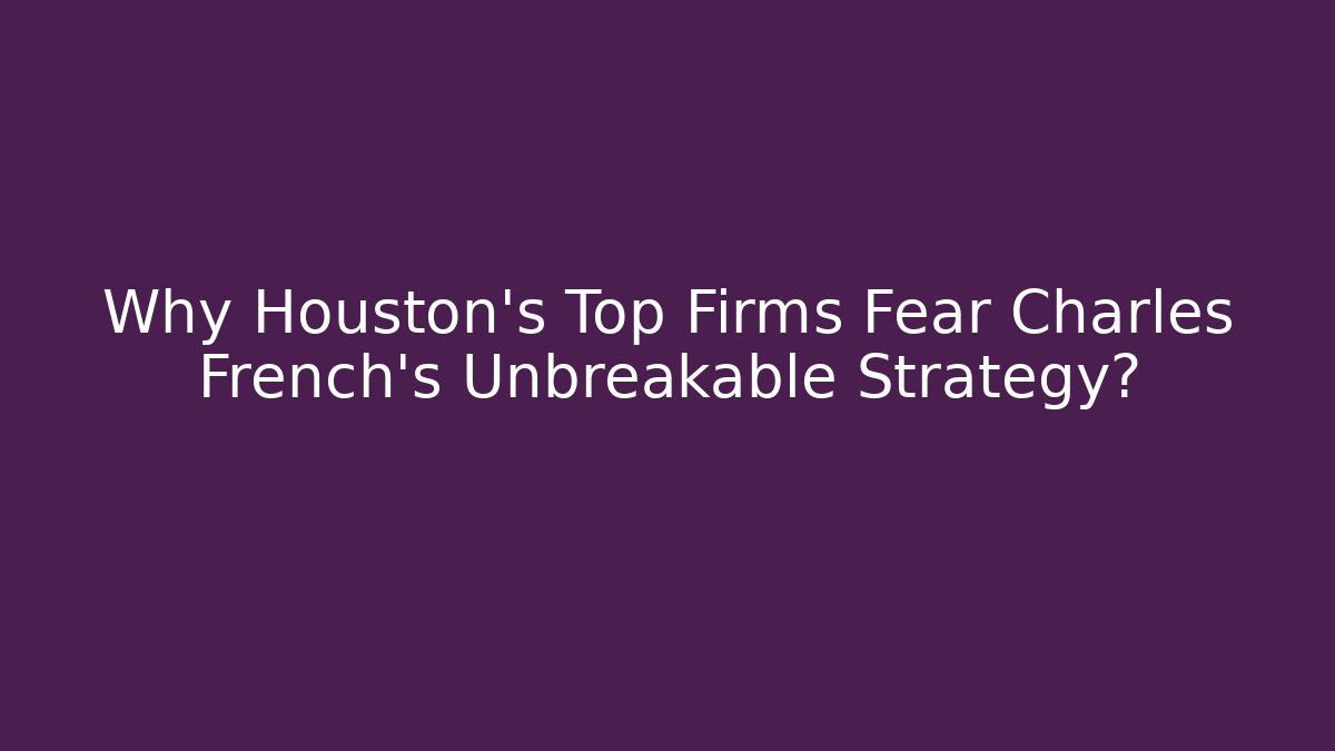 Why Houston's Top Firms Fear Charles French's Unbreakable Strategy?