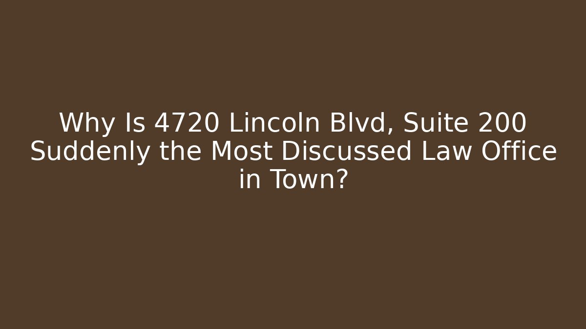 Why Is 4720 Lincoln Blvd, Suite 200 Suddenly the Most Discussed Law Office in Town?