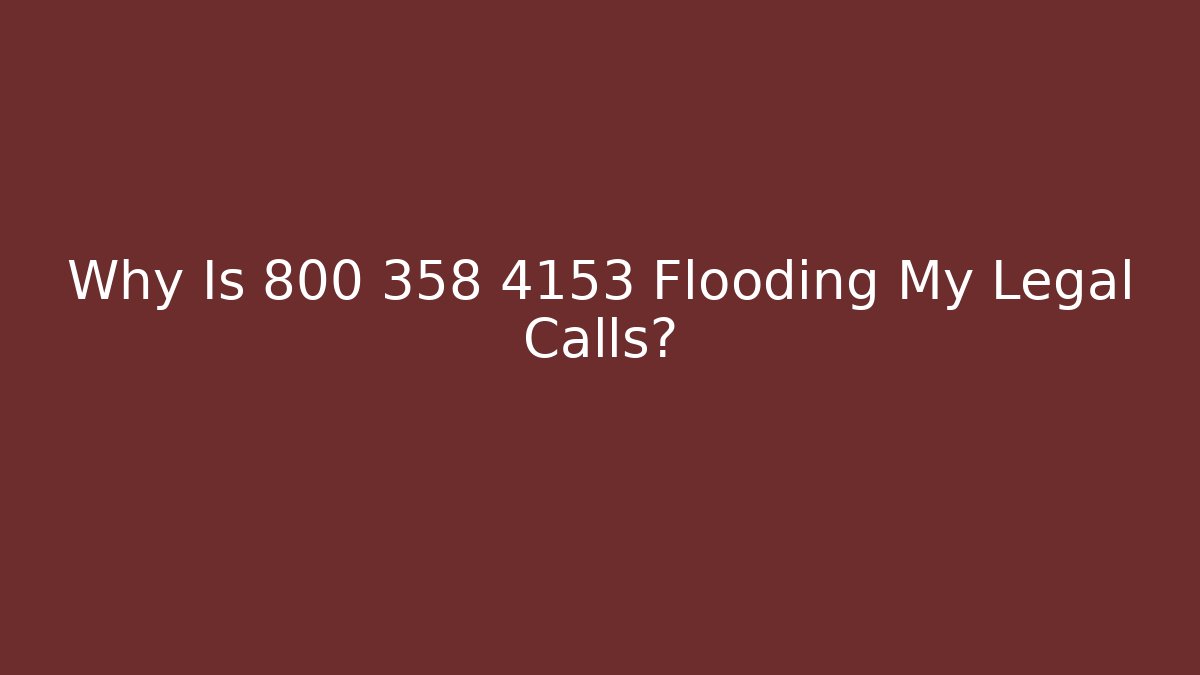 Why Is 800 358 4153 Flooding My Legal Calls?