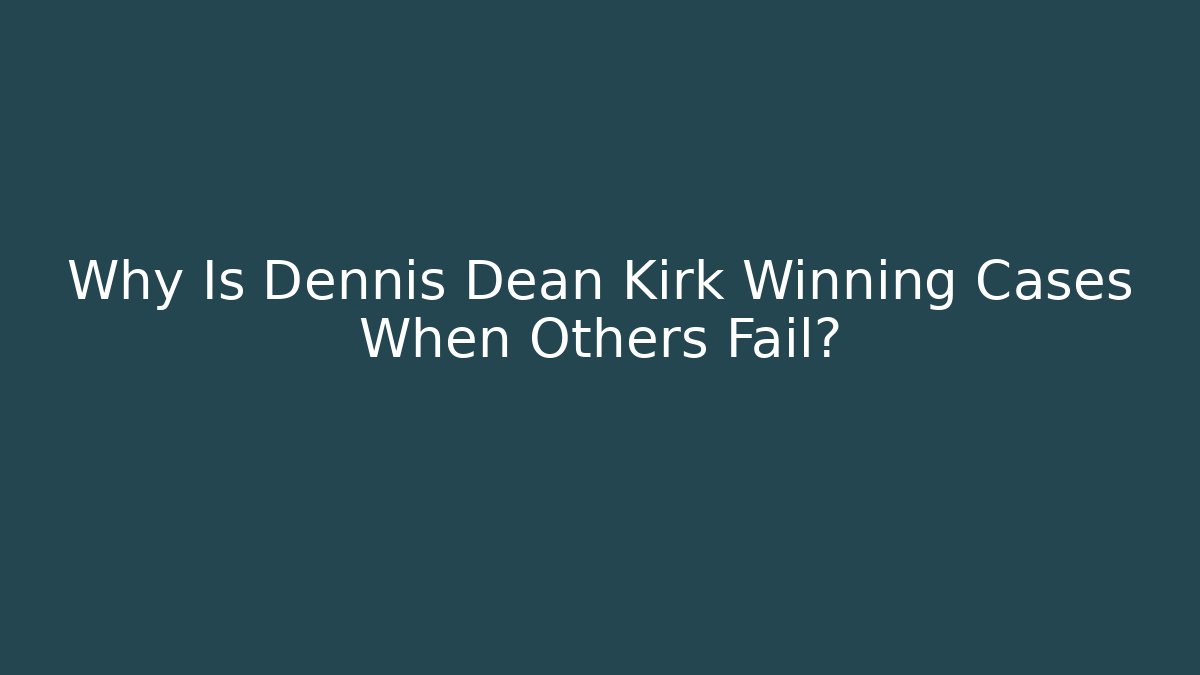 Why Is Dennis Dean Kirk Winning Cases When Others Fail?