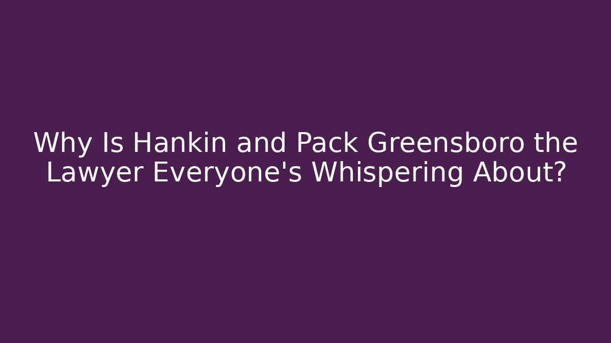 Why Is Hankin and Pack Greensboro the Lawyer Everyone’s Whispering About?