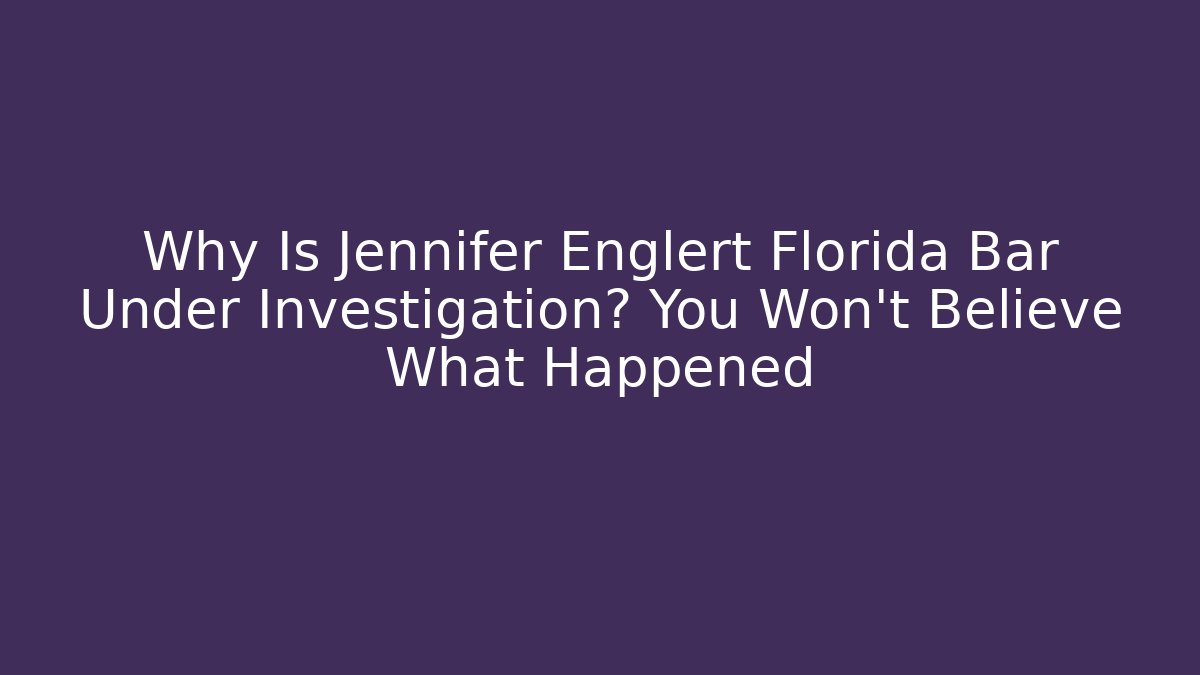 Why Is Jennifer Englert Florida Bar Under Investigation? You Won't Believe What Happened