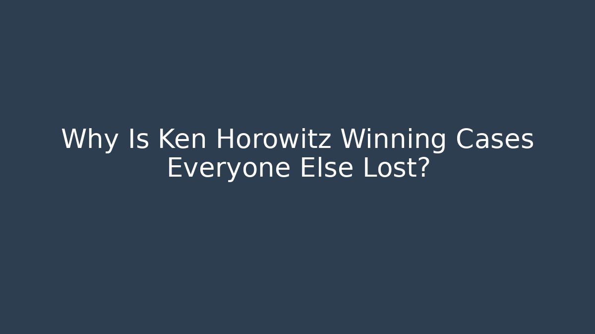 Why Is Ken Horowitz Winning Cases Everyone Else Lost?