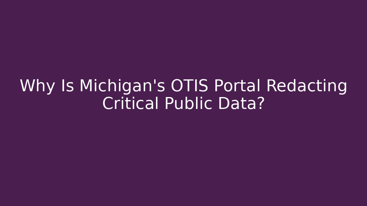 Why Is Michigan's OTIS Portal Redacting Critical Public Data?