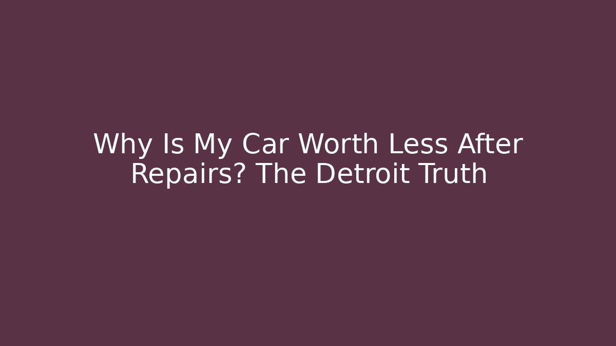 Why Is My Car Worth Less After Repairs? The Detroit Truth