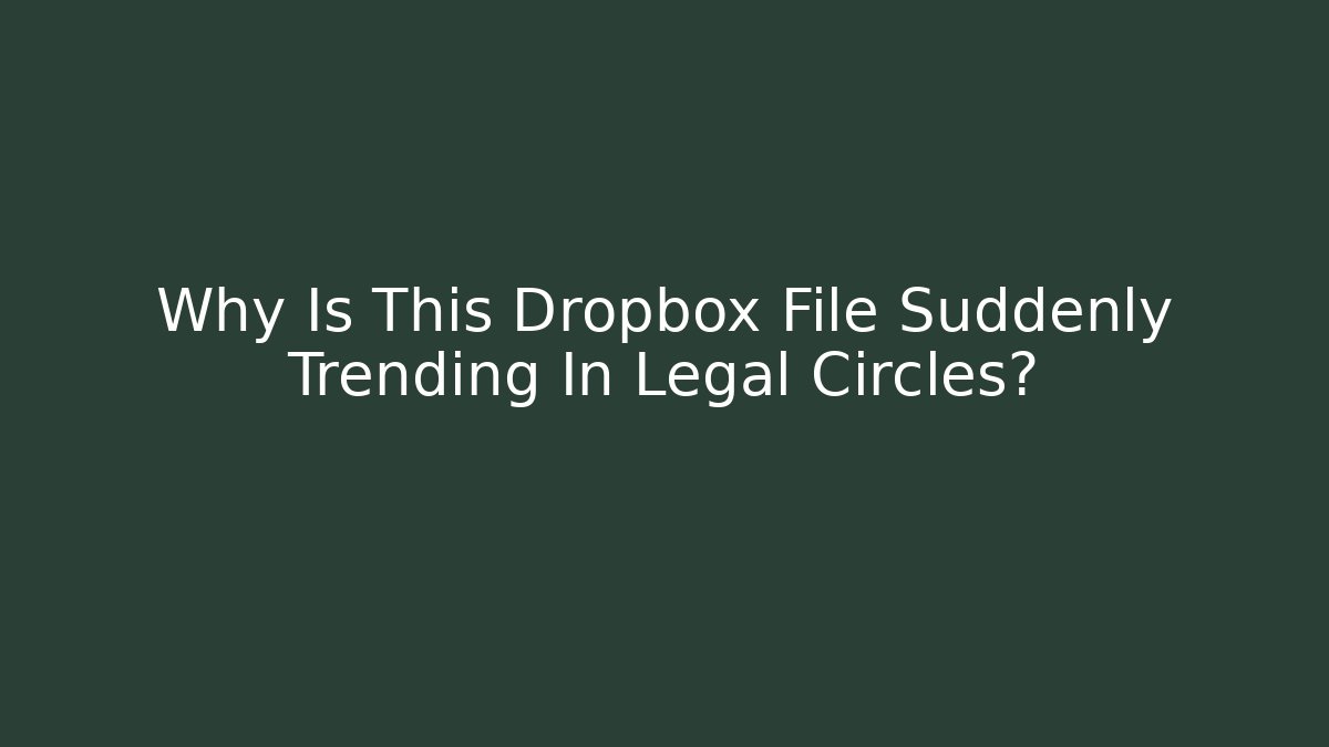 Why Is This Dropbox File Suddenly Trending In Legal Circles?