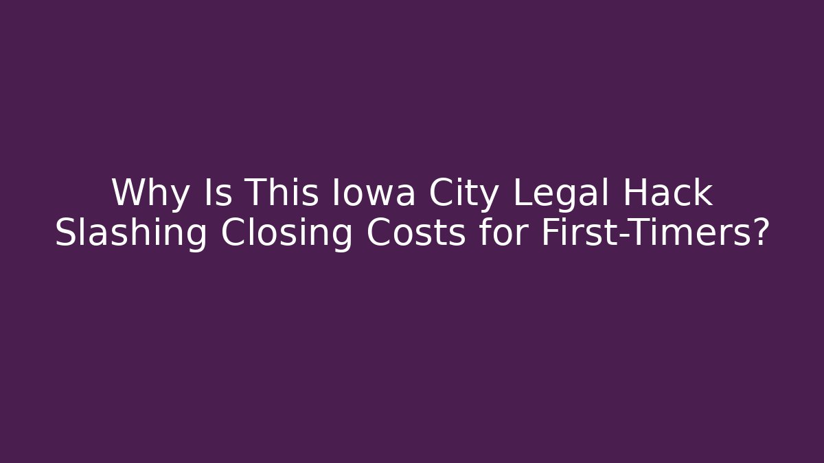 Why Is This Iowa City Legal Hack Slashing Closing Costs for First-Timers?