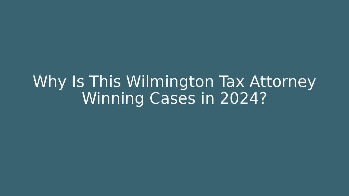 Why Is This Wilmington Tax Attorney Winning Cases in 2024?