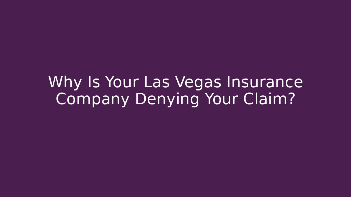 Why Is Your Las Vegas Insurance Company Denying Your Claim?