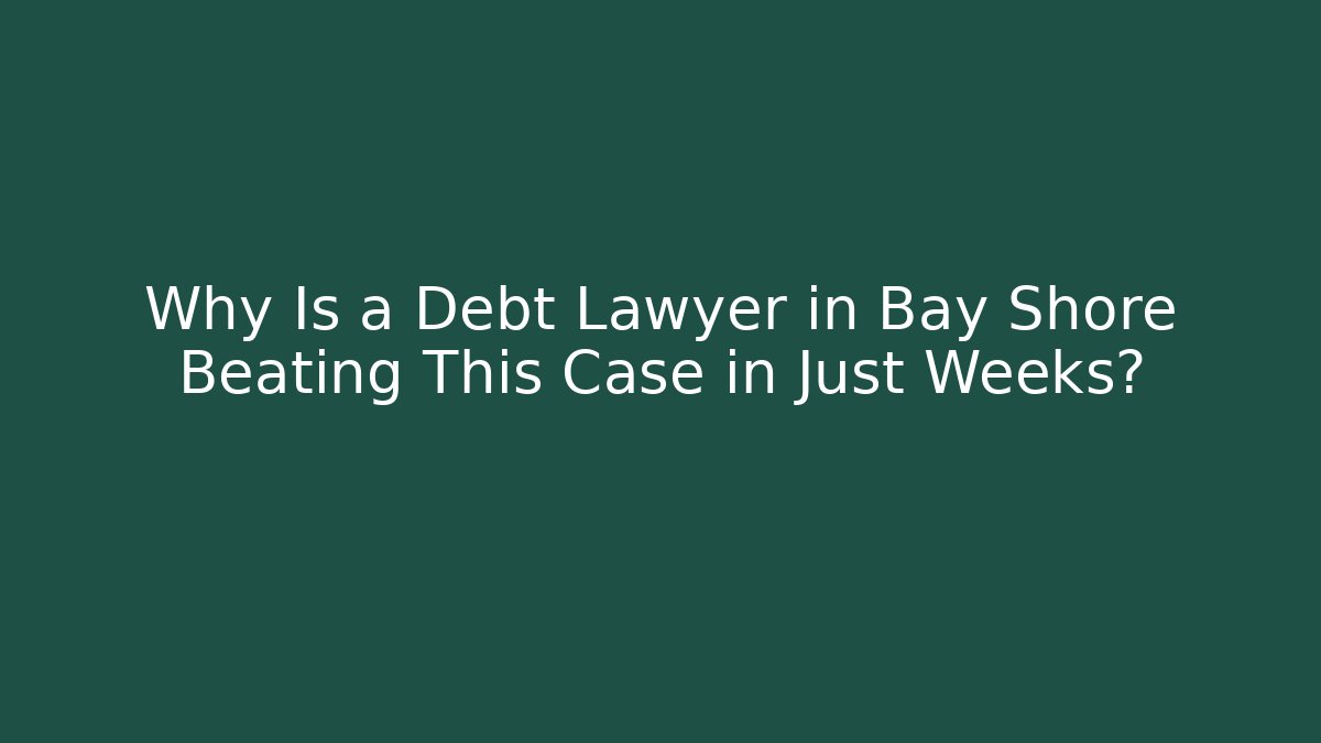 Why Is a Debt Lawyer in Bay Shore Beating This Case in Just Weeks?