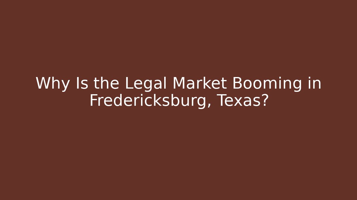 Why Is the Legal Market Booming in Fredericksburg, Texas?