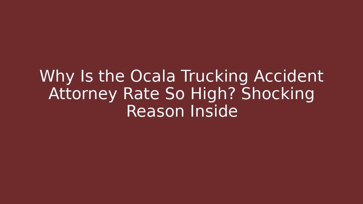 Why Is the Ocala Trucking Accident Attorney Rate So High? Shocking Reason Inside