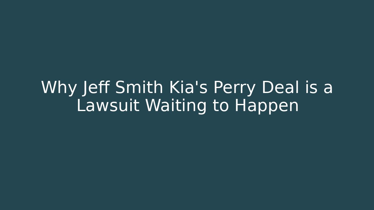 Why Jeff Smith Kia's Perry Deal is a Lawsuit Waiting to Happen