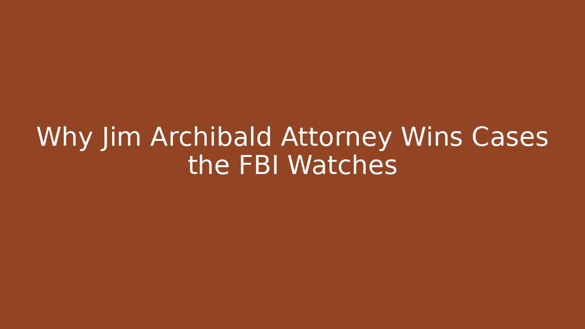 Why Jim Archibald Attorney Wins Cases the FBI Watches